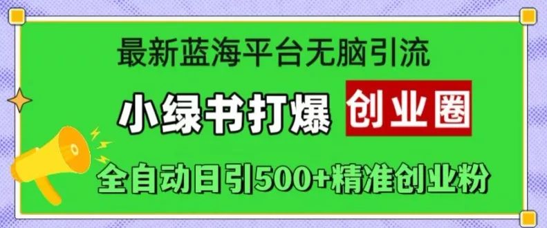 最新蓝海平台无脑引流,小绿书打爆创业圈,全自动日引500+精准创业粉-网创项目孵化中心 最新蓝海平台无脑引流,小绿书打爆创业圈,全自动日引500+精准创业粉-网创项目孵化中心