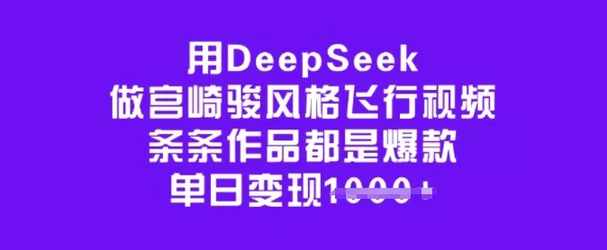 用DeepSeek做宫崎骏风格飞行视频,条条作品都是爆款,单日变现多张-网创项目孵化中心 用DeepSeek做宫崎骏风格飞行视频,条条作品都是爆款,单日变现多张-网创项目孵化中心