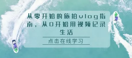 从零开始的旅拍vlog指南,从0开始用视频记录生活-网创项目孵化中心 从零开始的旅拍vlog指南,从0开始用视频记录生活-网创项目孵化中心
