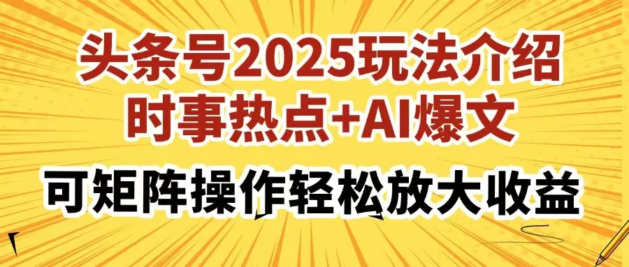 头条号2025玩法介绍，时事热点+AI爆文，可矩阵操作轻松放大收益创业-网创-互联网创业-福缘论坛-冒泡网赚-中赚网-短视频等网络赚钱课程-免费分享网络创业项目-聚合知识付费VIP创业课程网创项目孵化中心