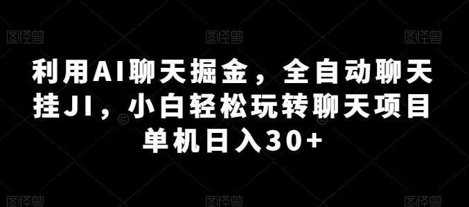 利用AI聊天掘金，全自动聊天挂JI，小白轻松玩转聊天项目 单机日入30+【揭秘】创业-网创-互联网创业-福缘论坛-冒泡网赚-中赚网-短视频等网络赚钱课程-免费分享网络创业项目-聚合知识付费VIP创业课程网创项目孵化中心