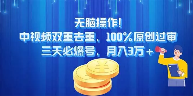 无脑操作!中视频双重去重，100%原创过审，三天必爆号，月入3万+创业-网创-互联网创业-福缘论坛-冒泡网赚-中赚网-短视频等网络赚钱课程-免费分享网络创业项目-聚合知识付费VIP创业课程网创项目孵化中心