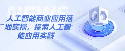 人工智能商业应用落地实操,探索人工智能应用实践-网创项目孵化中心 人工智能商业应用落地实操,探索人工智能应用实践-网创项目孵化中心