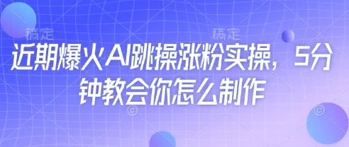 近期爆火AI跳操涨粉实操，5分钟教会你怎么制作创业-网创-互联网创业-福缘论坛-冒泡网赚-中赚网-短视频等网络赚钱课程-免费分享网络创业项目-聚合知识付费VIP创业课程网创项目孵化中心