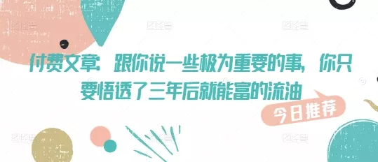 付费文章:跟你说一些极为重要的事,你只要悟透了 三年后 就能富的流油-网创项目孵化中心 付费文章:跟你说一些极为重要的事,你只要悟透了 三年后 就能富的流油-网创项目孵化中心