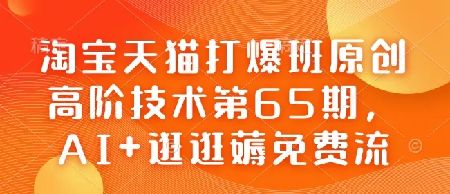 淘宝天猫打爆班原创高阶技术第65期,AI+逛逛薅免费流-网创项目孵化中心 淘宝天猫打爆班原创高阶技术第65期,AI+逛逛薅免费流-网创项目孵化中心