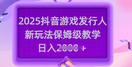 2025抖音游戏发行人新玩法，保姆级教学，日入多张创业-网创-互联网创业-福缘论坛-冒泡网赚-中赚网-短视频等网络赚钱课程-免费分享网络创业项目-聚合知识付费VIP创业课程网创项目孵化中心