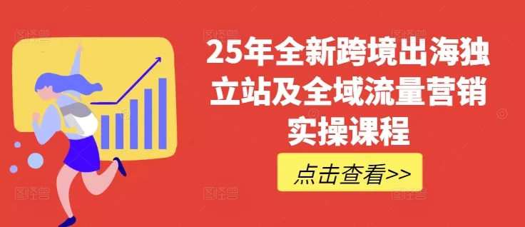 25年全新跨境出海独立站及全域流量营销实操课程，跨境电商独立站TIKTOK全域营销普货特货玩法大全创业-网创-互联网创业-福缘论坛-冒泡网赚-中赚网-短视频等网络赚钱课程-免费分享网络创业项目-聚合知识付费VIP创业课程网创项目孵化中心