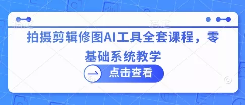 拍摄剪辑修图AI工具全套课程,零基础系统教学-网创项目孵化中心 拍摄剪辑修图AI工具全套课程,零基础系统教学-网创项目孵化中心