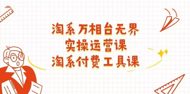 淘系-万相台无界实操运营课：淘系 付费工具课(40节课创业-网创-互联网创业-福缘论坛-冒泡网赚-中赚网-短视频等网络赚钱课程-免费分享网络创业项目-聚合知识付费VIP创业课程网创项目孵化中心