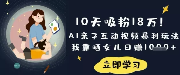 10天吸粉18W!AI亲子互动视频暴利玩法,我靠晒女儿日入数张-网创项目孵化中心 10天吸粉18W!AI亲子互动视频暴利玩法,我靠晒女儿日入数张-网创项目孵化中心