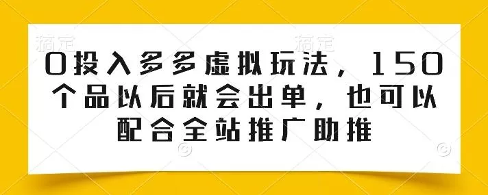 0投入多多虚拟玩法,150个品以后就会出单,也可以配合全站推广助推-网创项目孵化中心 0投入多多虚拟玩法,150个品以后就会出单,也可以配合全站推广助推-网创项目孵化中心