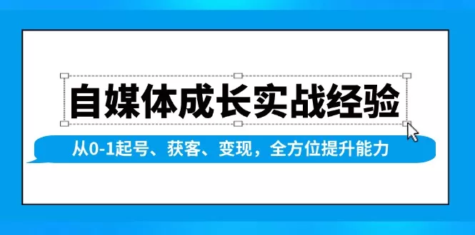 自媒体成长实战经验,从0-1起号、获客、变现,全方位提升能力创业-网创-互联网创业-福缘论坛-冒泡网赚-中赚网-短视频等网络赚钱课程-免费分享网络创业项目-聚合知识付费VIP创业课程网创项目孵化中心