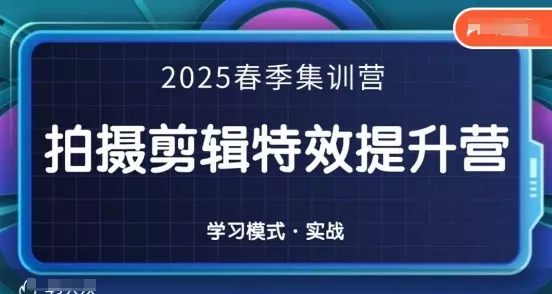 2025春季拍剪全能集训营，拍摄剪辑特效提升营创业-网创-互联网创业-福缘论坛-冒泡网赚-中赚网-短视频等网络赚钱课程-免费分享网络创业项目-聚合知识付费VIP创业课程网创项目孵化中心