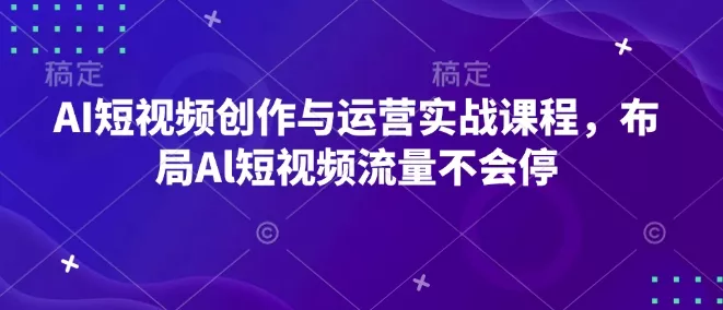 AI短视频创作与运营实战课程,布局Al短视频流量不会停-网创项目孵化中心 AI短视频创作与运营实战课程,布局Al短视频流量不会停-网创项目孵化中心