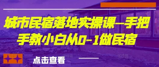 城市民宿落地实操课—手把手教小白从0-1做民宿创业-网创-互联网创业-福缘论坛-冒泡网赚-中赚网-短视频等网络赚钱课程-免费分享网络创业项目-聚合知识付费VIP创业课程网创项目孵化中心