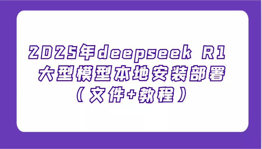 2025年deepseek R1 大型模型本地安装部署(文件+教程),新手也能快速上手!创业-网创-互联网创业-福缘论坛-冒泡网赚-中赚网-短视频等网络赚钱课程-免费分享网络创业项目-聚合知识付费VIP创业课程网创项目孵化中心