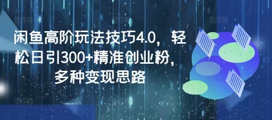 闲鱼高阶玩法技巧4.0，轻松日引300+精准创业粉，多种变现思路创业-网创-互联网创业-福缘论坛-冒泡网赚-中赚网-短视频等网络赚钱课程-免费分享网络创业项目-聚合知识付费VIP创业课程网创项目孵化中心