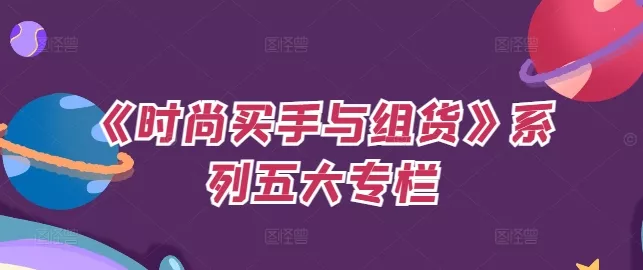 《时尚买手与组货》系列五大专栏,买货只是的个环节,如何做好预算、分配OTB等等才是关键-网创项目孵化中心 《时尚买手与组货》系列五大专栏,买货只是的个环节,如何做好预算、分配OTB等等才是关键-网创项目孵化中心