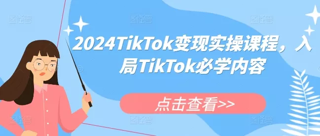 2024TikTok变现实操课程,入局TikTok必学内容-网创项目孵化中心 2024TikTok变现实操课程,入局TikTok必学内容-网创项目孵化中心