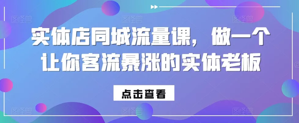实体店同城流量课，做一个让你客流暴涨的实体老板创业-网创-互联网创业-福缘论坛-冒泡网赚-中赚网-短视频等网络赚钱课程-免费分享网络创业项目-聚合知识付费VIP创业课程网创项目孵化中心