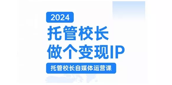 2024托管校长做个变现IP,托管校长自媒体运营课,利用短视频实现校区利润翻番-网创项目孵化中心 2024托管校长做个变现IP,托管校长自媒体运营课,利用短视频实现校区利润翻番-网创项目孵化中心