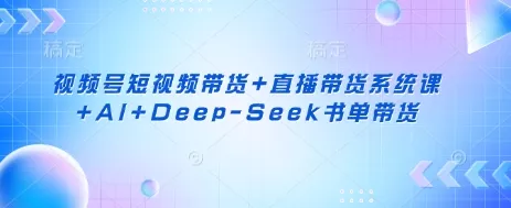 视频号短视频带货+直播带货系统课+AI+Deep-Seek书单带货创业-网创-互联网创业-福缘论坛-冒泡网赚-中赚网-短视频等网络赚钱课程-免费分享网络创业项目-聚合知识付费VIP创业课程网创项目孵化中心