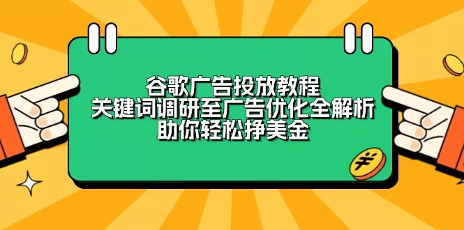 谷歌广告投放教程：关键词调研至广告优化全解析，助你轻松挣美金创业-网创-互联网创业-福缘论坛-冒泡网赚-中赚网-短视频等网络赚钱课程-免费分享网络创业项目-聚合知识付费VIP创业课程网创项目孵化中心