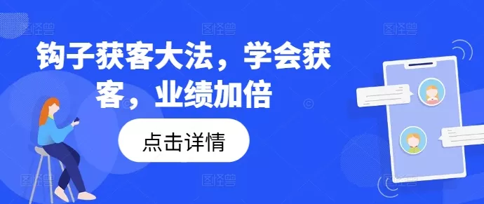 钩子获客大法,学会获客,业绩加倍-网创项目孵化中心 钩子获客大法,学会获客,业绩加倍-网创项目孵化中心