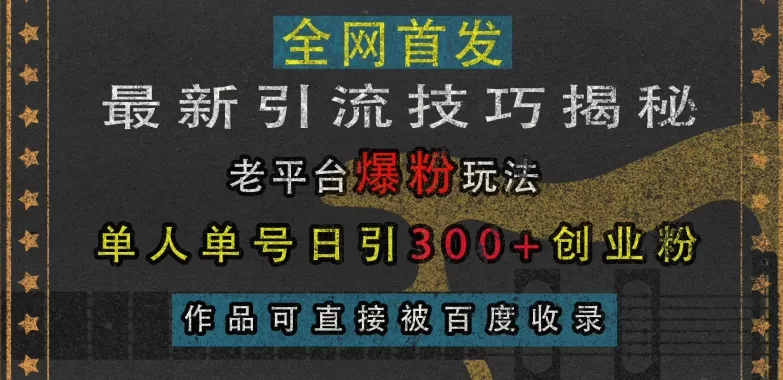 最新引流技巧揭秘,老平台爆粉玩法,单人单号日引300+创业粉,作品可直接被百度收录-网创项目孵化中心 最新引流技巧揭秘,老平台爆粉玩法,单人单号日引300+创业粉,作品可直接被百度收录-网创项目孵化中心