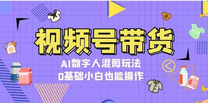 视频号带货,AI数字人混剪玩法,0基础小白也能操作创业-网创-互联网创业-福缘论坛-冒泡网赚-中赚网-短视频等网络赚钱课程-免费分享网络创业项目-聚合知识付费VIP创业课程网创项目孵化中心