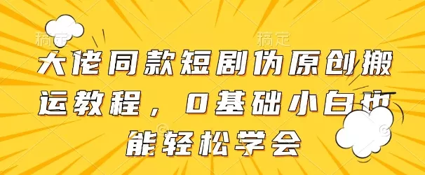 大佬同款短剧伪原创搬运方法，0基础小白也能轻松学会创业-网创-互联网创业-福缘论坛-冒泡网赚-中赚网-短视频等网络赚钱课程-免费分享网络创业项目-聚合知识付费VIP创业课程网创项目孵化中心