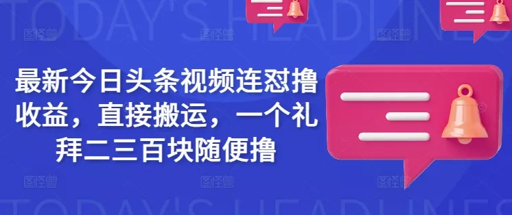 最新今日头条视频连怼撸收益,直接搬运,一个礼拜二三百块随便撸-网创项目孵化中心 最新今日头条视频连怼撸收益,直接搬运,一个礼拜二三百块随便撸-网创项目孵化中心