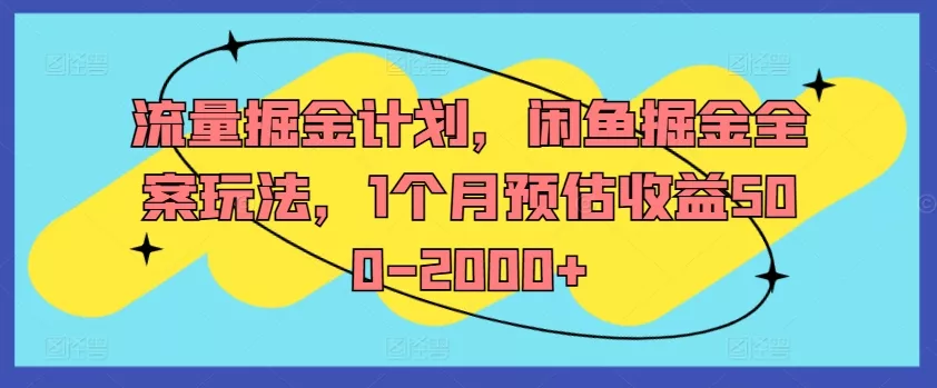 流量掘金计划，闲鱼掘金全案玩法，1个月预估收益500-2000+创业-网创-互联网创业-福缘论坛-冒泡网赚-中赚网-短视频等网络赚钱课程-免费分享网络创业项目-聚合知识付费VIP创业课程网创项目孵化中心