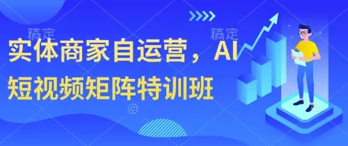 实体商家自运营，AI短视频矩阵特训班创业-网创-互联网创业-福缘论坛-冒泡网赚-中赚网-短视频等网络赚钱课程-免费分享网络创业项目-聚合知识付费VIP创业课程网创项目孵化中心