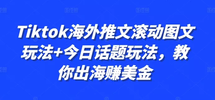 Tiktok海外推文滚动图文玩法+今日话题玩法,教你出海赚美金-网创项目孵化中心 Tiktok海外推文滚动图文玩法+今日话题玩法,教你出海赚美金-网创项目孵化中心