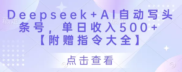 Deepseek+AI自动写头条号，单日收入500+ 【附赠指令大全】创业-网创-互联网创业-福缘论坛-冒泡网赚-中赚网-短视频等网络赚钱课程-免费分享网络创业项目-聚合知识付费VIP创业课程网创项目孵化中心