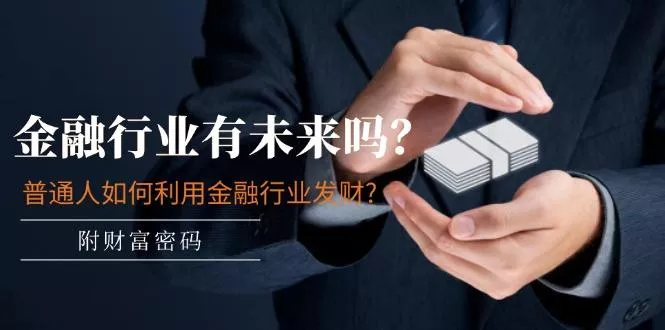 某付费文章：金融行业有未来吗？普通人如何利用金融行业发财?(附财富密码创业-网创-互联网创业-福缘论坛-冒泡网赚-中赚网-短视频等网络赚钱课程-免费分享网络创业项目-聚合知识付费VIP创业课程网创项目孵化中心