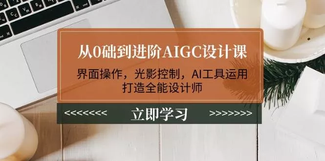 从0础到进阶AIGC设计课:界面操作,光影控制,AI工具运用,打造全能设计师创业-网创-互联网创业-福缘论坛-冒泡网赚-中赚网-短视频等网络赚钱课程-免费分享网络创业项目-聚合知识付费VIP创业课程网创项目孵化中心