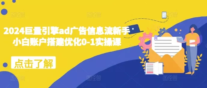 2024巨量引擎ad广告信息流新手小白账户搭建优化0-1实操课创业-网创-互联网创业-福缘论坛-冒泡网赚-中赚网-短视频等网络赚钱课程-免费分享网络创业项目-聚合知识付费VIP创业课程网创项目孵化中心