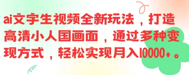 ai文字生视频全新玩法，打造高清小人国画面，通过多种变现方式，轻松实现月入1W+【揭秘】创业-网创-互联网创业-福缘论坛-冒泡网赚-中赚网-短视频等网络赚钱课程-免费分享网络创业项目-聚合知识付费VIP创业课程网创项目孵化中心