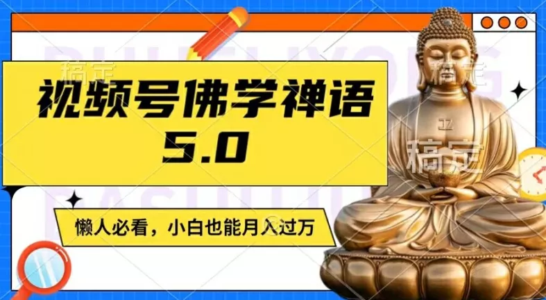 视频号佛学禅语5.0，纯原创视频，每天1-2小时，保底月入过W，适合宝妈、上班族、大学生【揭秘】创业-网创-互联网创业-福缘论坛-冒泡网赚-中赚网-短视频等网络赚钱课程-免费分享网络创业项目-聚合知识付费VIP创业课程网创项目孵化中心