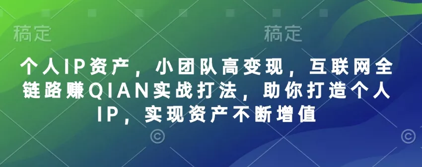 个人IP资产，小团队高变现，互联网全链路赚QIAN实战打法，助你打造个人IP，实现资产不断增值创业-网创-互联网创业-福缘论坛-冒泡网赚-中赚网-短视频等网络赚钱课程-免费分享网络创业项目-聚合知识付费VIP创业课程网创项目孵化中心