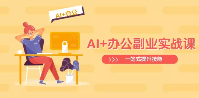 AI+办公副业实战课:从Excel到PPT,从行业分析到视频制作,一站式提升技能创业-网创-互联网创业-福缘论坛-冒泡网赚-中赚网-短视频等网络赚钱课程-免费分享网络创业项目-聚合知识付费VIP创业课程网创项目孵化中心