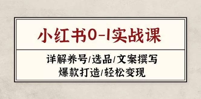 小红书0-1实战课(2023-2025),详解养号/选品/文案撰写/爆款打造/轻松变现创业-网创-互联网创业-福缘论坛-冒泡网赚-中赚网-短视频等网络赚钱课程-免费分享网络创业项目-聚合知识付费VIP创业课程网创项目孵化中心