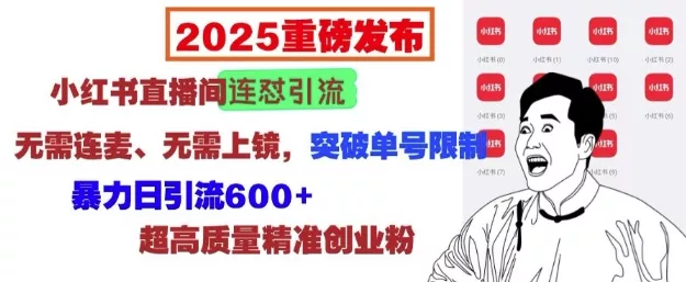 2025重磅发布：小红书直播间连怼引流，无需连麦、无需上镜，突破单号限制，暴力日引流600+创业-网创-互联网创业-福缘论坛-冒泡网赚-中赚网-短视频等网络赚钱课程-免费分享网络创业项目-聚合知识付费VIP创业课程网创项目孵化中心