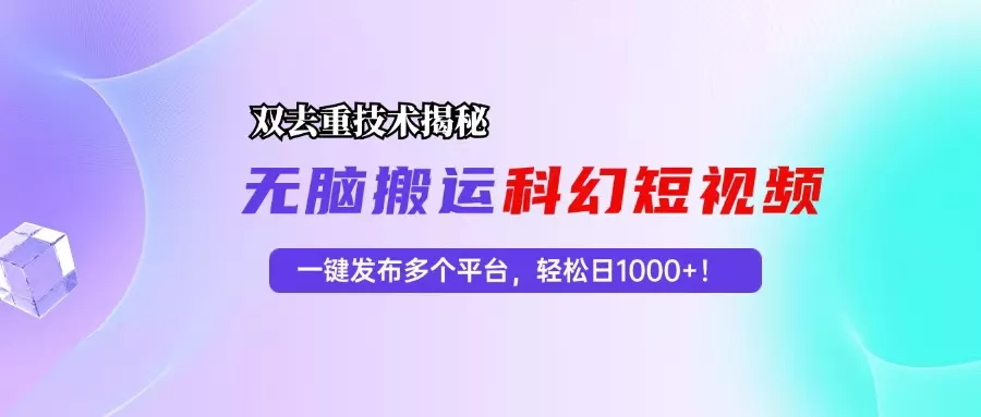 科幻短视频双重去重技术揭秘，一键发布多个平台，轻松日入1000+！创业-网创-互联网创业-福缘论坛-冒泡网赚-中赚网-短视频等网络赚钱课程-免费分享网络创业项目-聚合知识付费VIP创业课程网创项目孵化中心