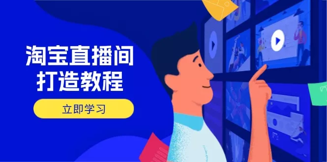 淘宝直播间打造教程：掌握开播添加商品与选品核心逻辑，打造高转化直播间创业-网创-互联网创业-福缘论坛-冒泡网赚-中赚网-短视频等网络赚钱课程-免费分享网络创业项目-聚合知识付费VIP创业课程网创项目孵化中心