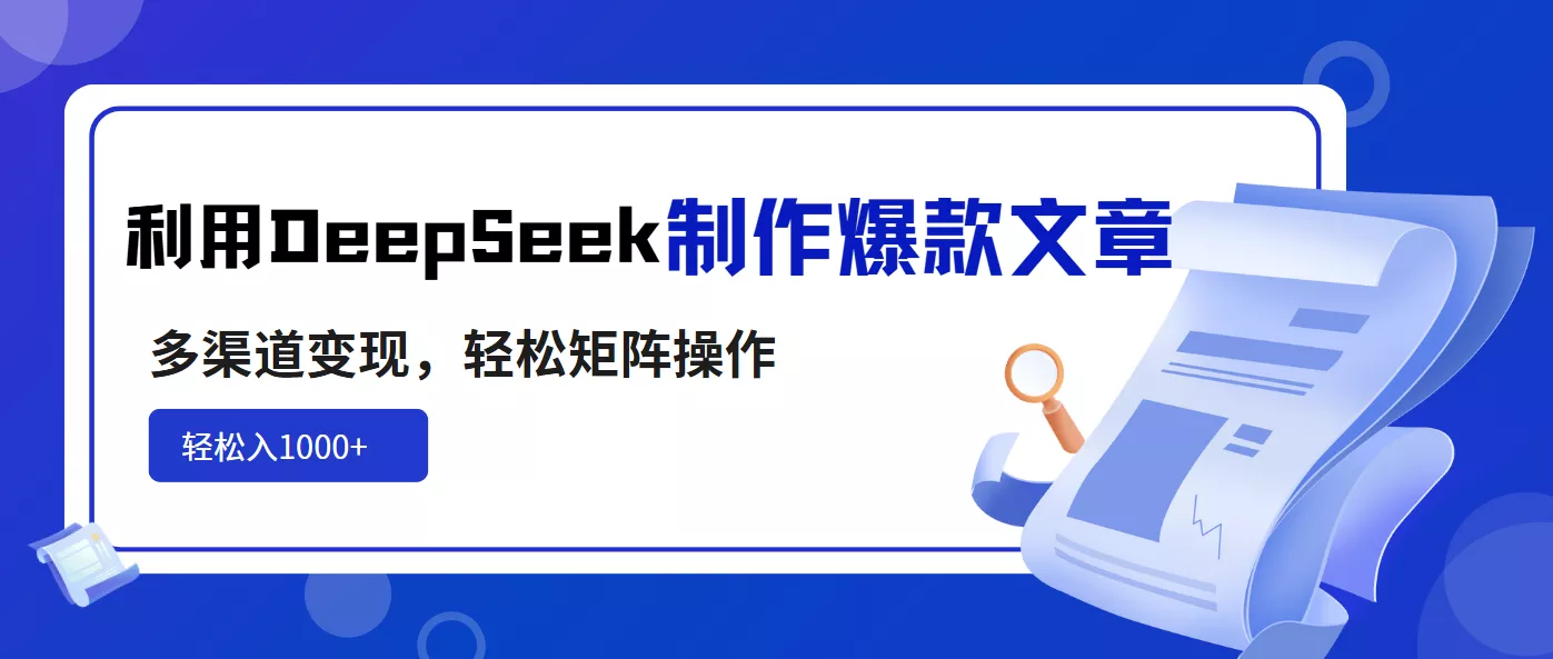 利用DeepSeek制作爆款文章，多渠道变现，轻松矩阵操作，轻松日入1000+创业-网创-互联网创业-福缘论坛-冒泡网赚-中赚网-短视频等网络赚钱课程-免费分享网络创业项目-聚合知识付费VIP创业课程网创项目孵化中心