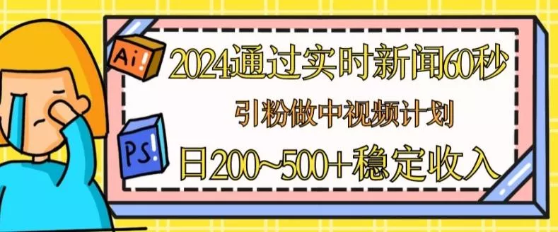 2024通过实时新闻60秒,引粉做中视频计划或者流量主,日几张稳定收入【揭秘】-网创项目孵化中心 2024通过实时新闻60秒,引粉做中视频计划或者流量主,日几张稳定收入【揭秘】-网创项目孵化中心